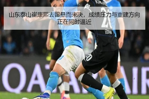 山东泰山崔康熙去留悬而未决，成绩压力与重建方向正在同时逼近